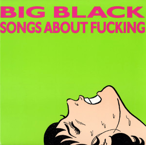 BIG BLACK - SONGS ABOUT FUCKING