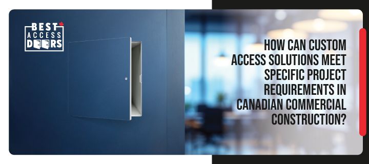 How Can Custom Access Solutions Meet Specific Project Requirements in Canadian Commercial Construction?