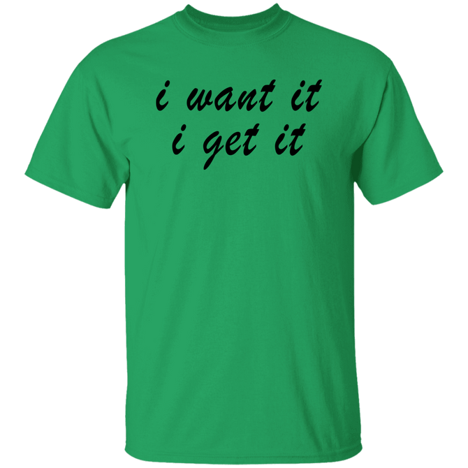 I Want It I Get It Unisex T-Shirt