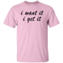 I Want It I Get It Unisex T-Shirt
