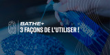 Bathe+, 3 façons de l'utiliser !