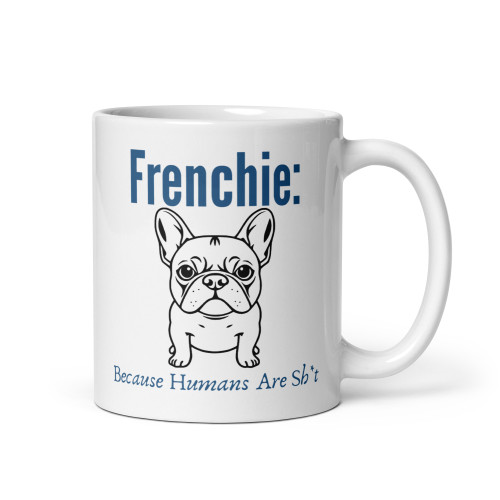 Frenchie: Cos Humans Are Sh*t – French Bulldog Mug – 11oz