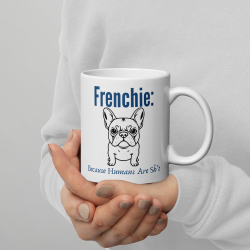 Frenchie: Cos Humans Are Sh*t – French Bulldog Mug – 11oz