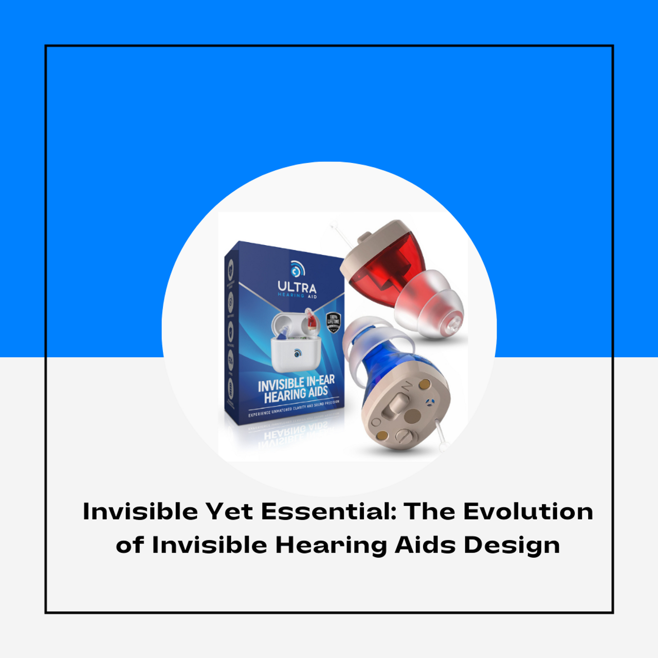 Invisible Yet Essential: The Evolution of Invisible Hearing Aids Design