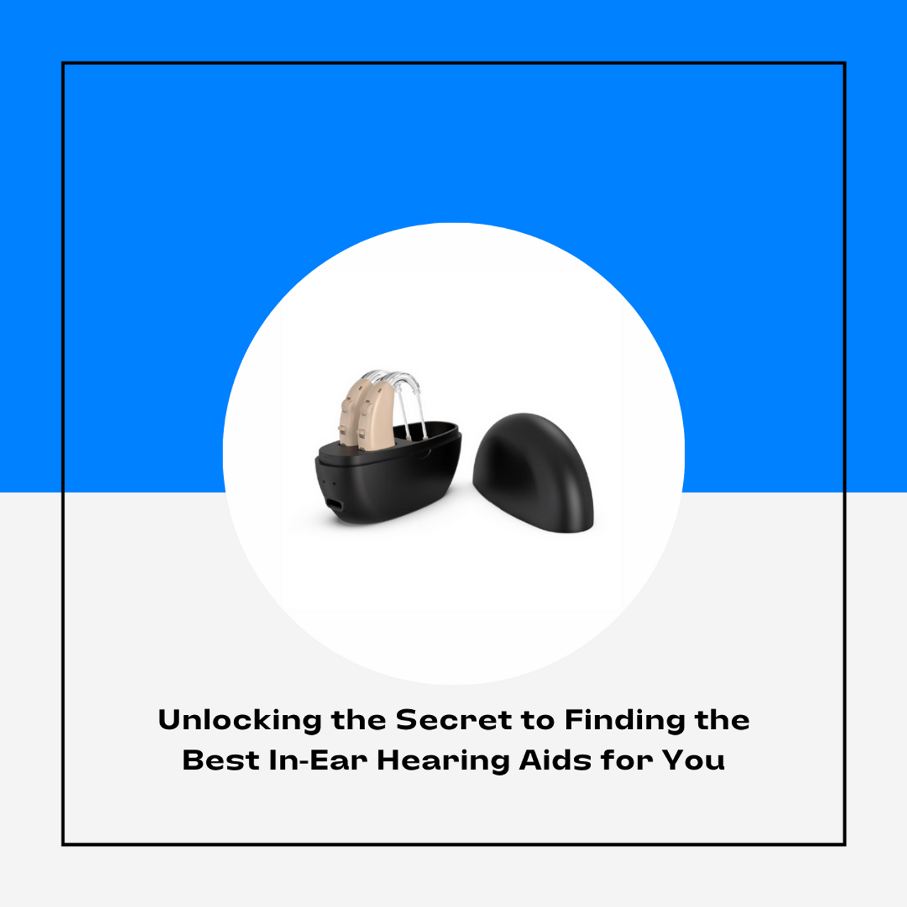 Unlocking the Secret to Finding the Best In-Ear Hearing Aids for You