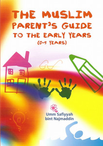 The Muslim Parent's Guide to the Early Years (0-5 Years) The Muslim Parent's Guide to the Early Years (0-5 Years)