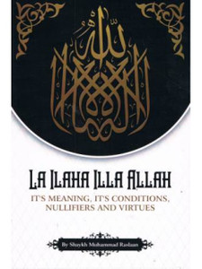 La Ilaha Illa Allah It's Meaning, It's Conditions, Nullifiers and Virtues PB La Ilaha Illa Allah It's Meaning, It's Conditions, Nullifiers and Virtues PB
