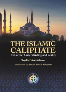 The Islamic Caliphate (Its Correct Understanding And Reality) By Shaykh faisal Al Jasem The Islamic Caliphate (Its Correct Understanding And Reality) By Shaykh faisal Al Jasem