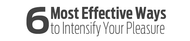 6 Most Effective Ways to Intensify Pleasure