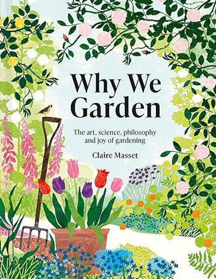 Why We Garden: The Art, Science, Philosophy, and Joy of Gardening