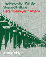 The Revolution Will Be Stopped Halfway: Oscar Niemeyer in Algeria