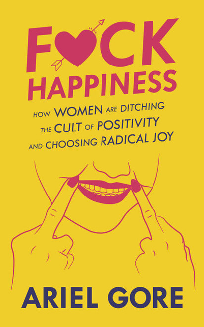 Fuck Happiness: How Women are Ditching the Cult of Positivity and Choosing Radical Joy