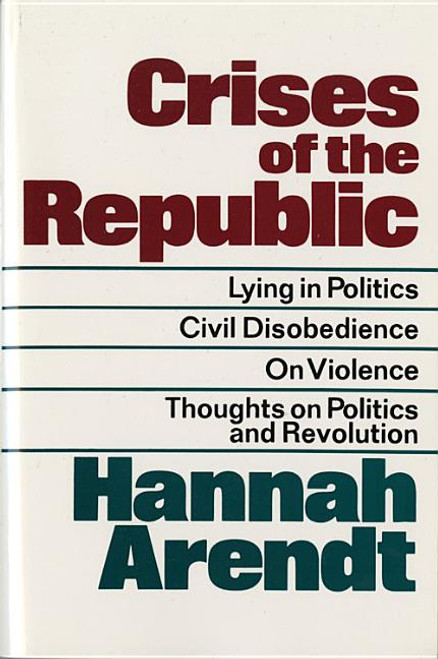 Crises of the Republic: Lying in Politics; Civil Disobedience; On Violence; Thoughts on Politics and