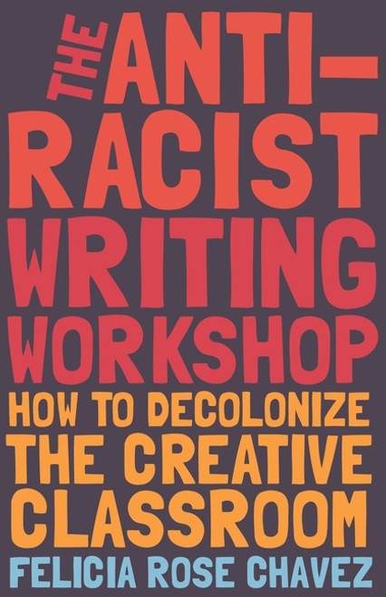 The Anti-Racist Writing Workshop: How To Decolonize the Creative Classroom