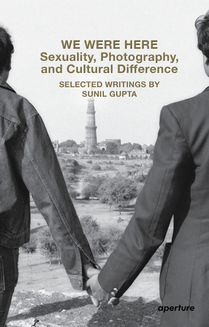 We Were Here: Sexuality, Photography, and Cultural Difference: Selected writings by Sunil Gupta