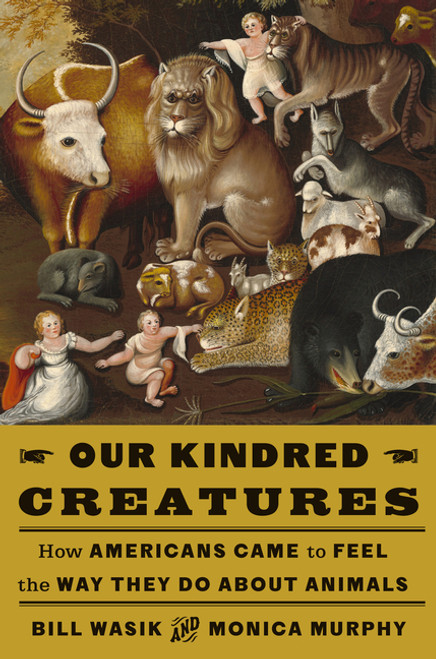 Our Kindred Creatures: How Americans Came to Feel the Way They Do About Animals