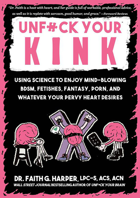 Unfuck Your Kink: Using Science to Enjoy Mind-Blowing BDSM, Fetishes, Fantasy, Porn, and Whatever Yo