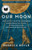 Our Moon: How Earth's Celestial Companion Transformed the Planet, Guided Evolution, and Made Us Who