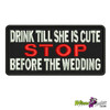 DRINK TILL SHE'S CUTE, STOP BEFORE THE WEDDING EMBROIDERED PATCH iron on biker vest logo funny humor