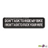 NEW DONT ASK TO RIDE MY BIKE I WONT ASK TO FUCK YOUR WIFE EMBROIDERED FUNNY BIKER IRON ON PATCH VEST OR JACKET BADGES