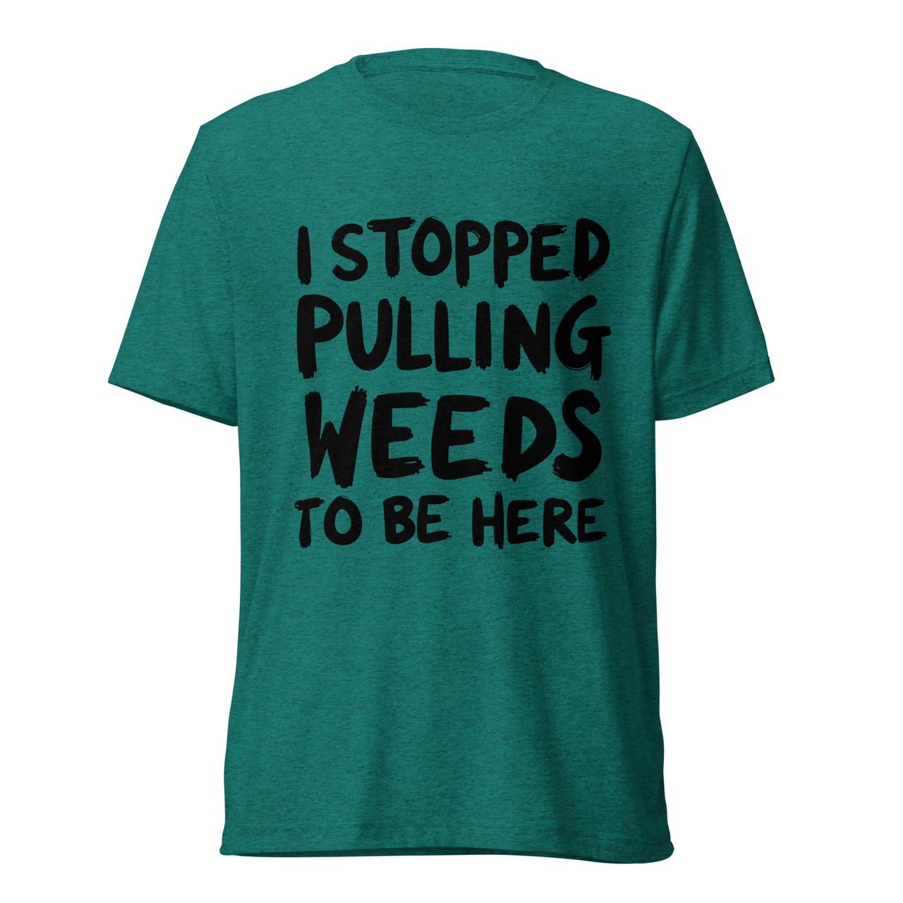 I Stopped Pulling Weeds To Be Here T-Shirt | Plant Addicts