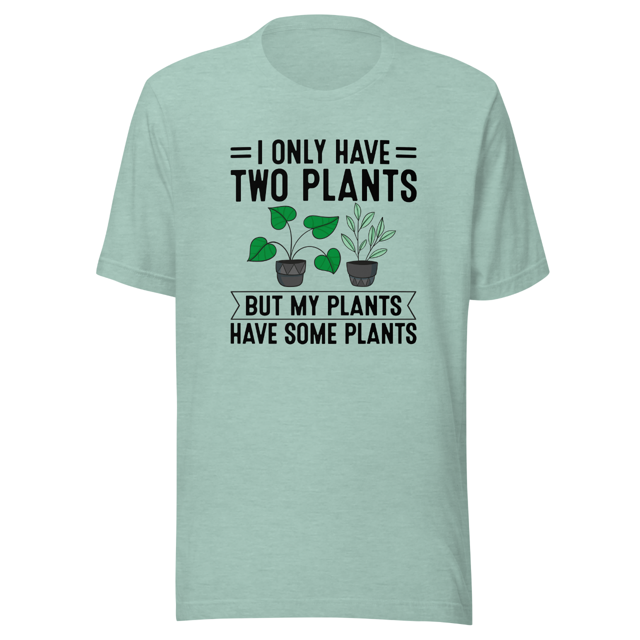 I Only Have Two Plants But My Plants Have Some Plants Unisex T