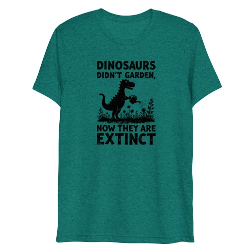 Dinosaurs Didn't Garden, Now They Are Extinct T-Shirt