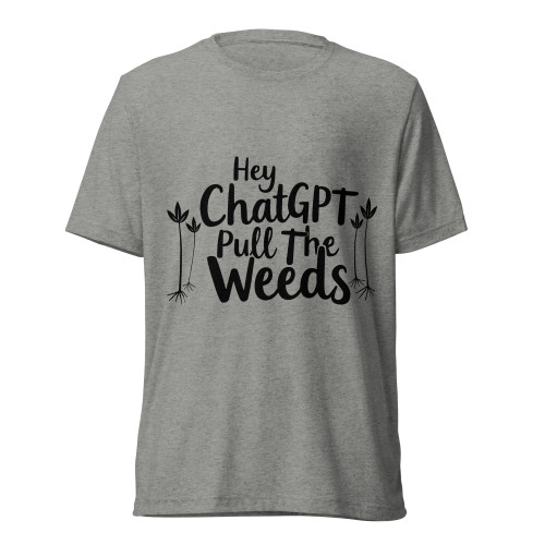 Hey ChatGPT Pull The Weeds T-Shirt - Athletic Grey Triblend - Front View