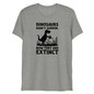 Dinosaurs Didn't Garden, Now They Are Extinct T-Shirt - Athletic Grey Triblend - Front View