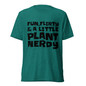 Fun, Flirty & A Little Plant Nerdy T-Shirt - Teal Triblend - Front View