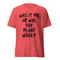 Was It Me, Or Was The Plant Weak? T-Shirt- Red Triblend - Front View