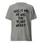 Was It Me, Or Was The Plant Weak? T-Shirt - Athletic Grey Triblend - Front View