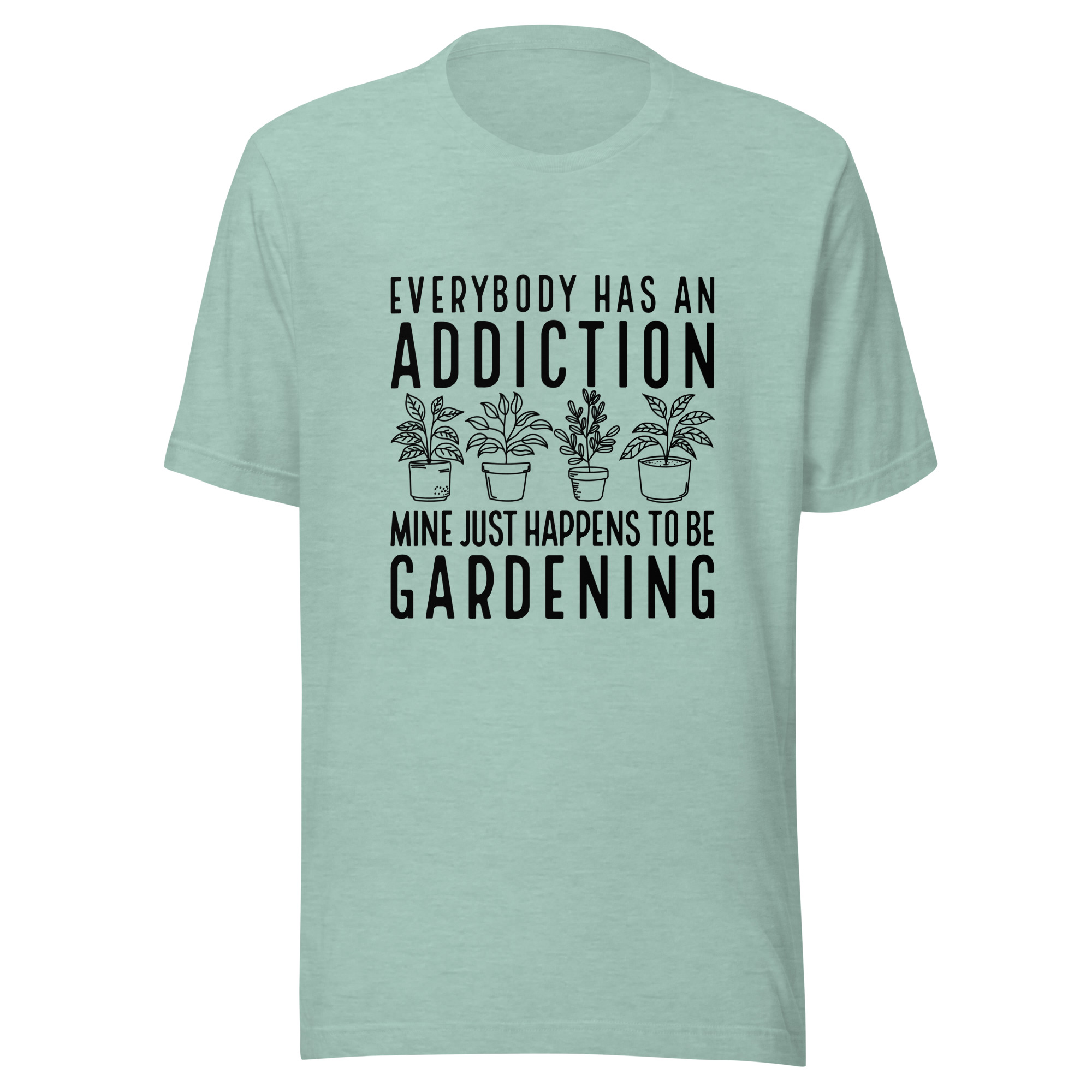 Everyone Has An Addiction Mine Just Happens To Be Gardening Unisex