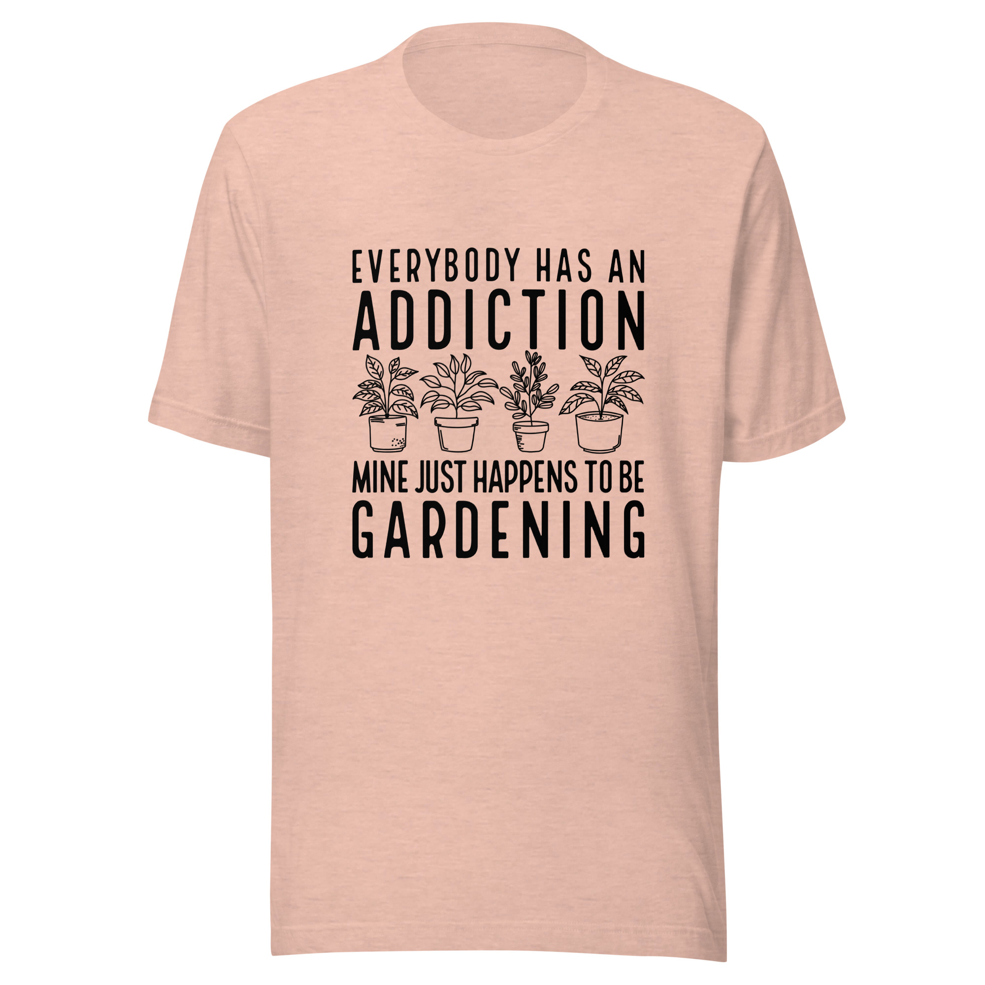 Everyone Has An Addiction Mine Just Happens To Be Gardening Unisex