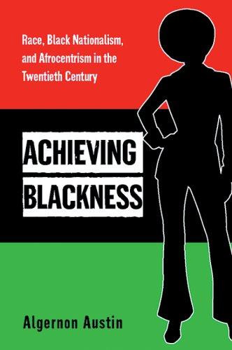 Achieving Blackness: Race, Black Nationalism, and Afrocentrism in the Twentieth Century