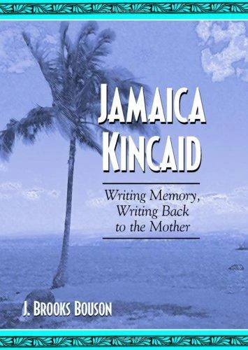 Jamaica Kincaid: Writing Memory, Writing Back to the Mother