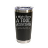 "I Might Have a Tool Addiction… But I Am Fine With It" (Style 2) Stainless Steel Tumbler, 20 Oz.