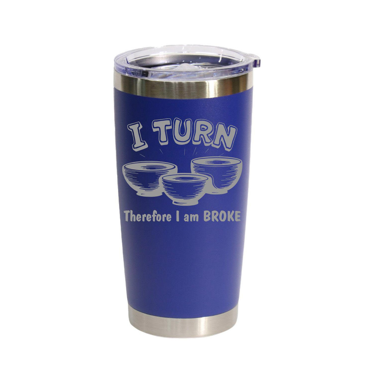 "I Turn Therefore I Am Broke" Stainless Steel Tumbler, 20 Oz.