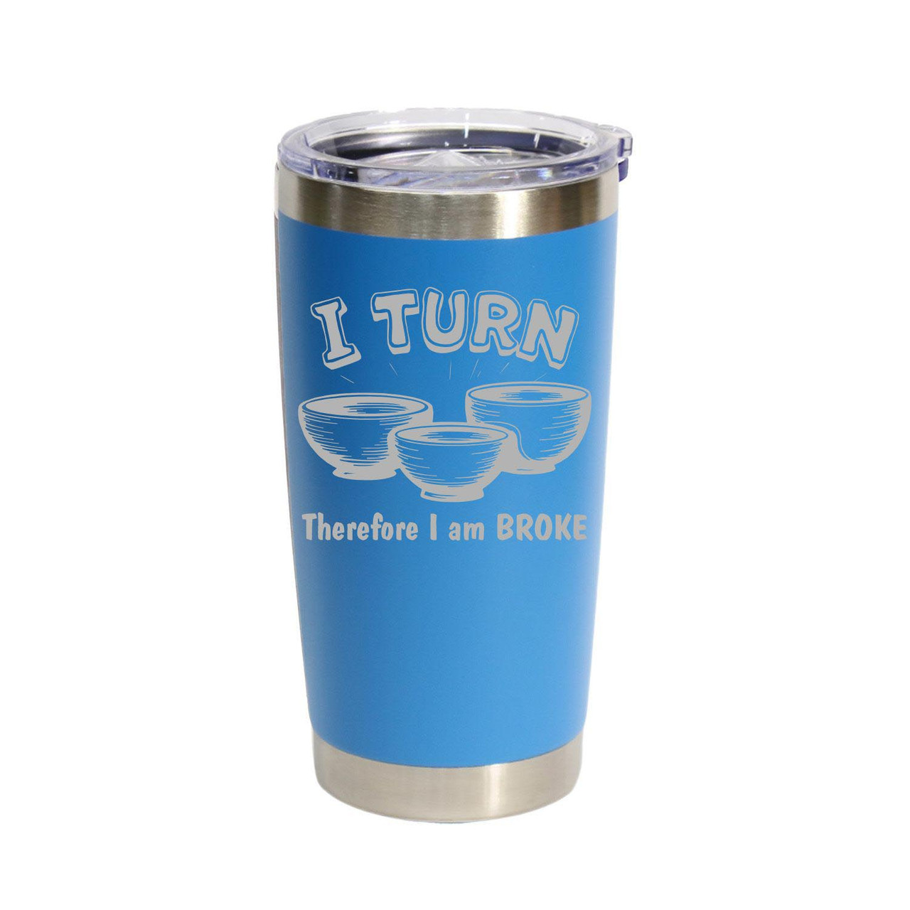 "I Turn Therefore I Am Broke" Stainless Steel Tumbler, 20 Oz.