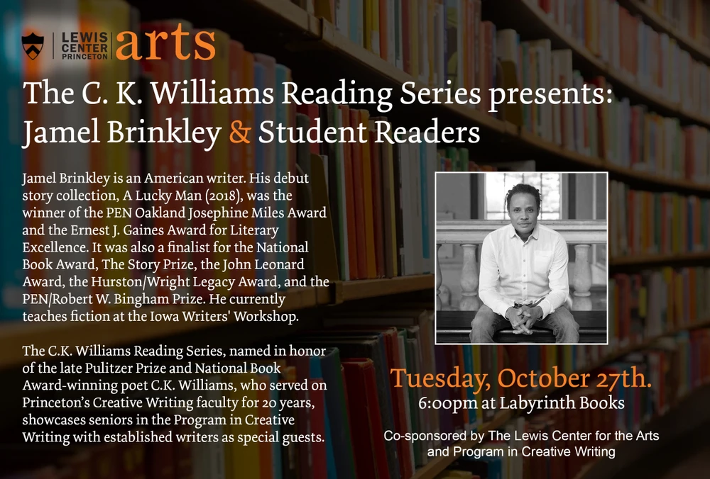 The Lewis Center for the Arts presents The C. K. Williams Reading Series: A Reading by Jamel Brinkley and Senior Thesis Students