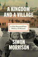 Simon Morrison in conversation with Renata Kapilevich: "A Kingdom and a Village: A One-Thousand-Year History of Moscow"
