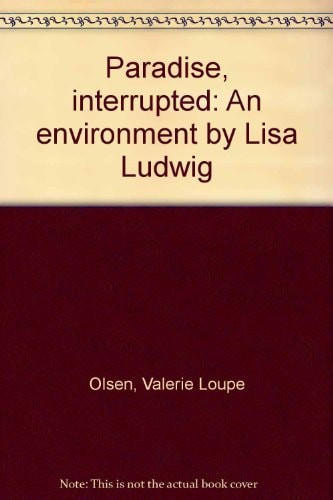Paradise, Interrupted: An Environment by Lisa Ludwig