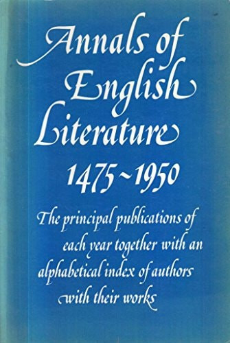 Annals of English Literature, 1475-1950 The Principal Publications of Each Year Together with an Alphabetical Index of Authors with Their Works