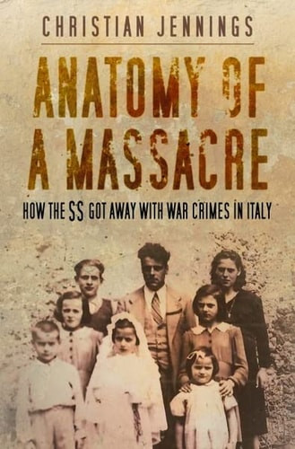 Anatomy of a Massacre How the SS Got Away with War Crimes in Italy