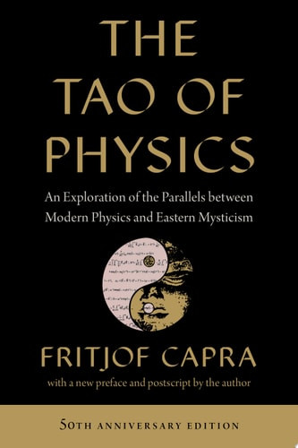 Tao of Physics: An Exploration of the Parallels Between Modern Physics and Eastern Mysticism