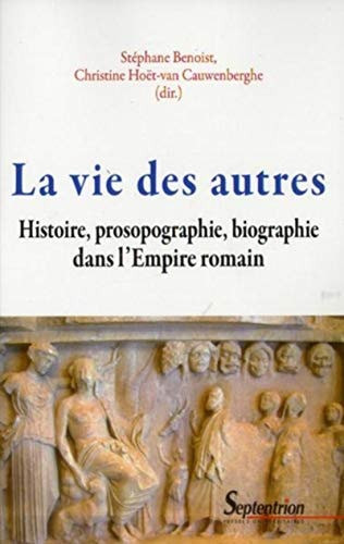 La vie des autres Histoire, prosopographie, biographie dans l'Empire romain