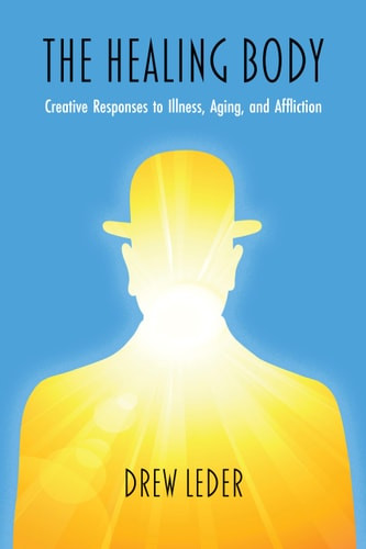 The        Healing Body Creative Responses to Illness, Aging, and Affliction