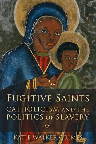 Fugitive Saints Catholicism and the Politics of Slavery