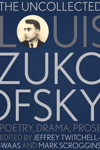 Uncollected Louis Zukofsky: Poetry, Drama, Prose