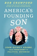 America's Founding Son: John Quincy Adams, from President to Political Maverick